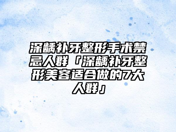 深龋补牙整形手术禁忌人群「深龋补牙整形美容适合做的7大人群」