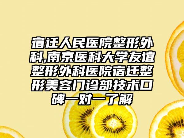 宿迁人民医院整形外科,南京医科大学友谊整形外科医院宿迁整形美容门诊部技术口碑一对一了解
