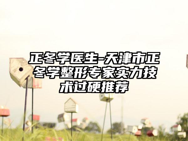 正冬学医生-天津市正冬学整形专家实力技术过硬推荐