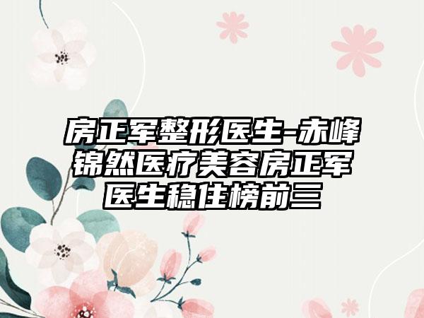 房正军整形医生-赤峰锦然医疗美容房正军医生稳住榜前三