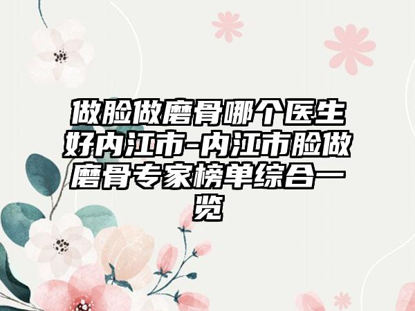 做脸做磨骨哪个医生好内江市-内江市脸做磨骨专家榜单综合一览