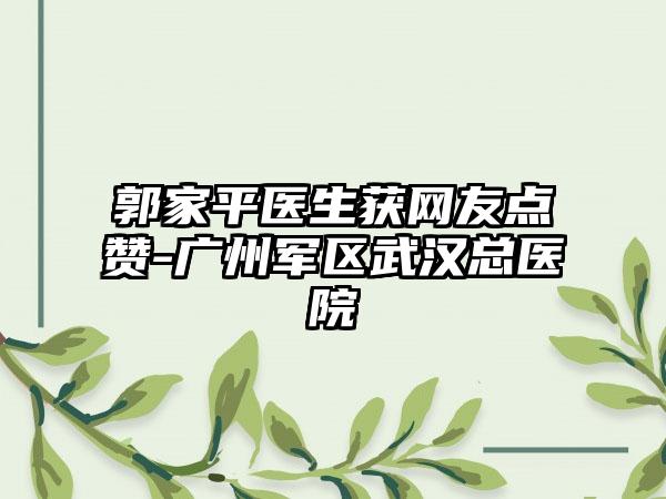 郭家平医生获网友点赞-广州军区武汉总医院