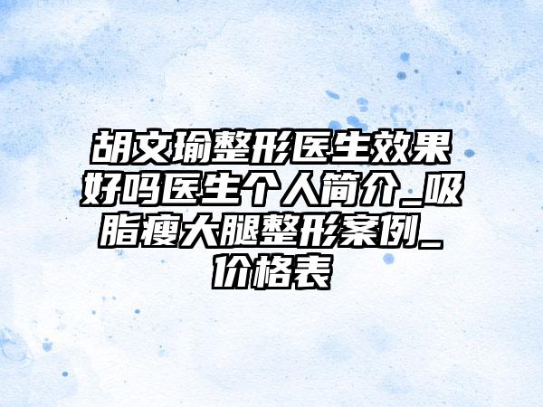 胡文瑜整形医生效果好吗医生个人简介_吸脂瘦大腿整形案例_价格表