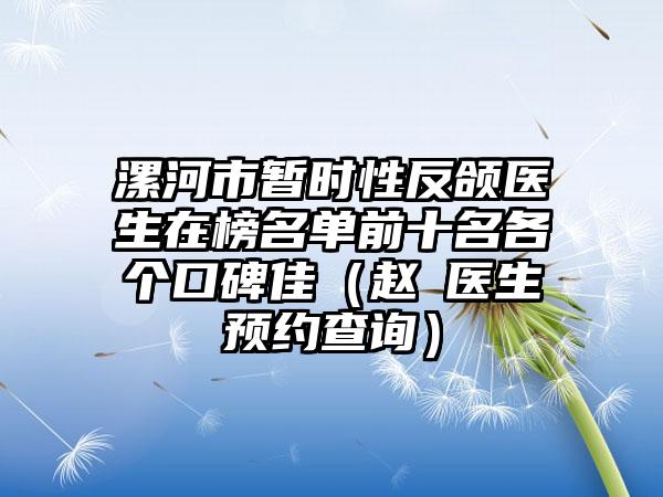 漯河市暂时性反颌医生在榜名单前十名各个口碑佳（赵彧医生预约查询）