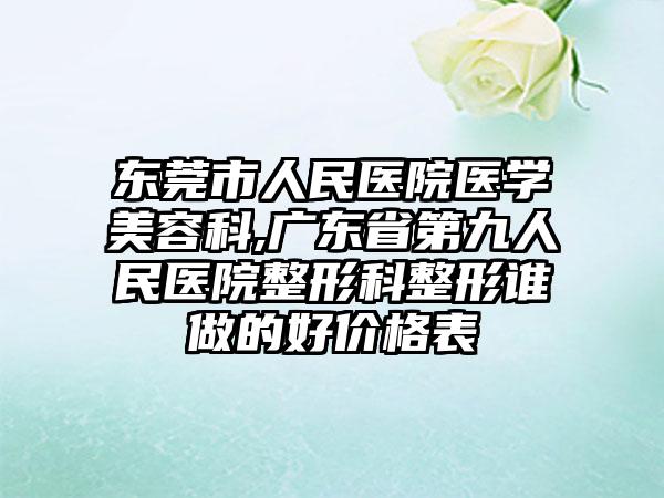 东莞市人民医院医学美容科,广东省第九人民医院整形科整形谁做的好价格表