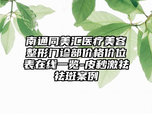 南通同美汇医疗美容整形门诊部价格价位表在线一览-皮秒激祛祛斑案例