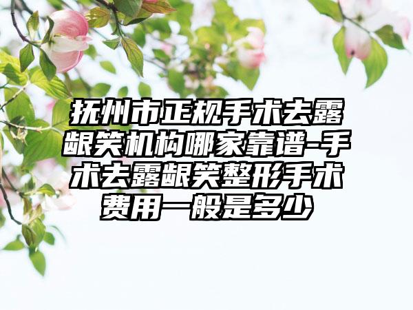 抚州市正规手术去露龈笑机构哪家靠谱-手术去露龈笑整形手术费用一般是多少