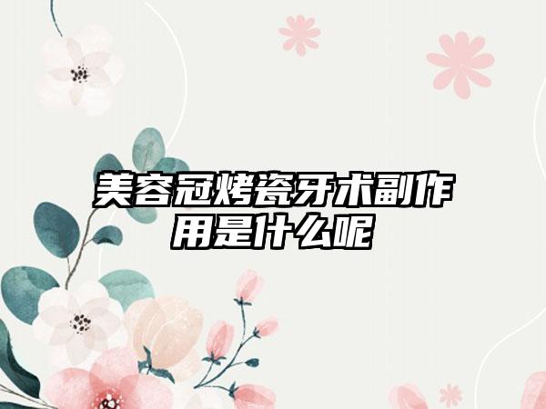 美容冠烤瓷牙术副作用是什么呢