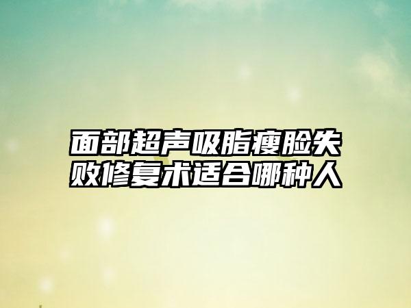 面部超声吸脂瘦脸失败修复术适合哪种人