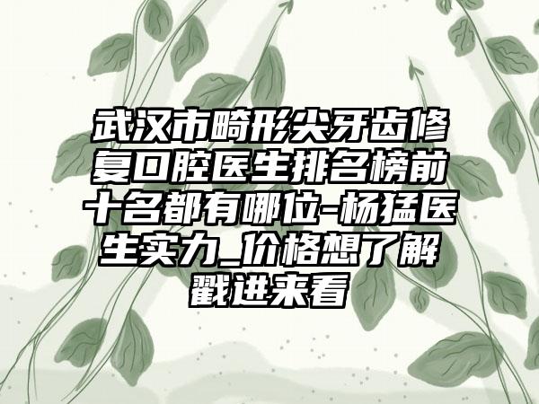 武汉市畸形尖牙齿修复口腔医生排名榜前十名都有哪位-杨猛医生实力_价格想了解戳进来看