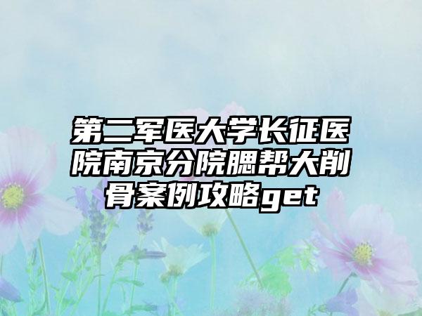 第二军医大学长征医院南京分院腮帮大削骨案例攻略get