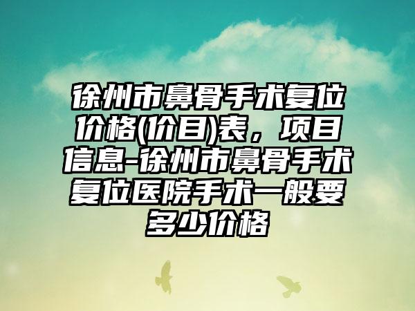 徐州市鼻骨手术复位价格(价目)表，项目信息-徐州市鼻骨手术复位医院手术一般要多少价格