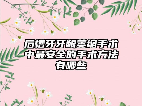 后槽牙牙龈萎缩手术中最安全的手术方法有哪些