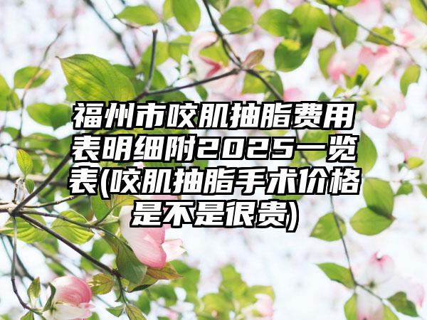 福州市咬肌抽脂费用表明细附2025一览表(咬肌抽脂手术价格是不是很贵)