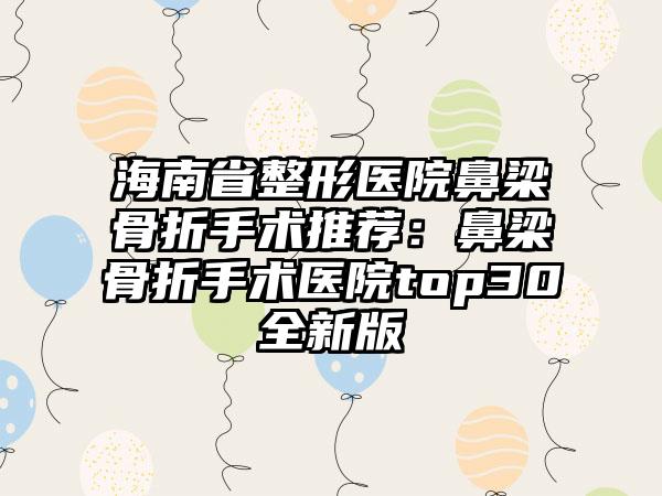 海南省整形医院鼻梁骨折手术推荐：鼻梁骨折手术医院top30全新版