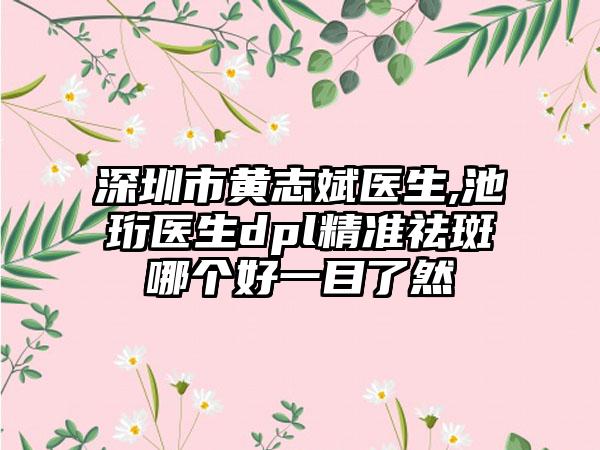 深圳市黄志斌医生,池珩医生dpl精准祛斑哪个好一目了然