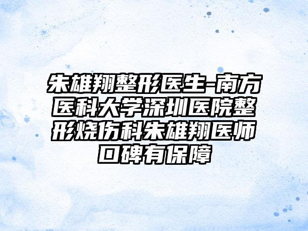 朱雄翔整形医生-南方医科大学深圳医院整形烧伤科朱雄翔医师口碑有保障