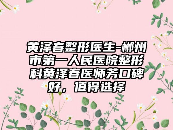黄泽春整形医生-郴州市第一人民医院整形科黄泽春医师芳口碑好，值得选择