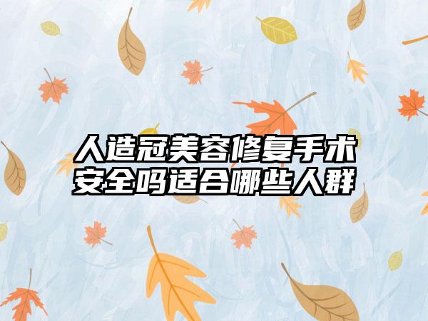 人造冠美容修复手术安全吗适合哪些人群