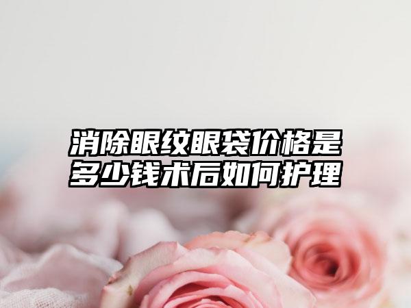 消除眼纹眼袋价格是多少钱术后如何护理