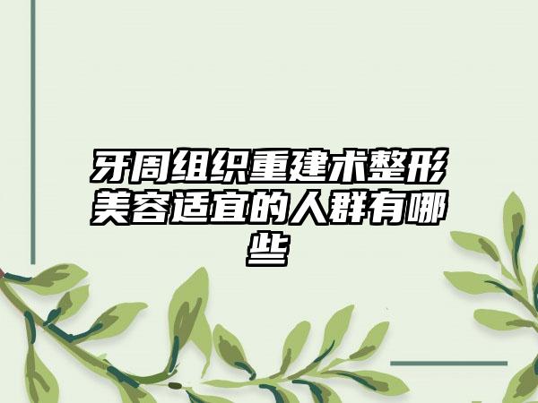 牙周组织重建术整形美容适宜的人群有哪些