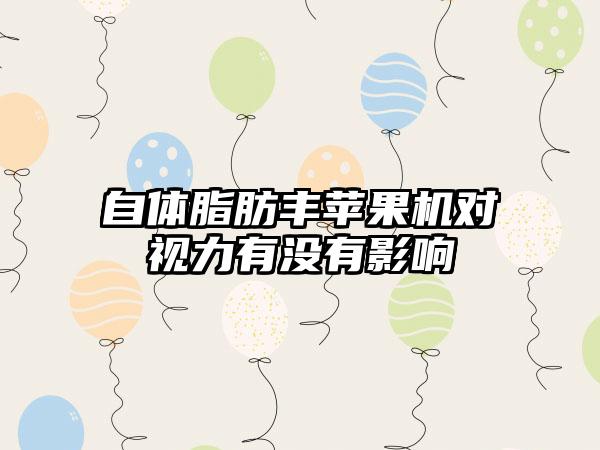 自体脂肪丰苹果机对视力有没有影响