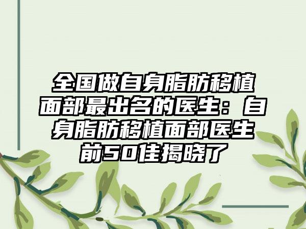 全国做自身脂肪移植面部最出名的医生：自身脂肪移植面部医生前50佳揭晓了