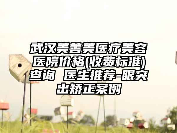 武汉美善美医疗美容医院价格(收费标准)查询 医生推荐-眼突出矫正案例
