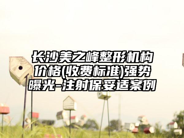 长沙美之峰整形机构价格(收费标准)强势曝光-注射保妥适案例