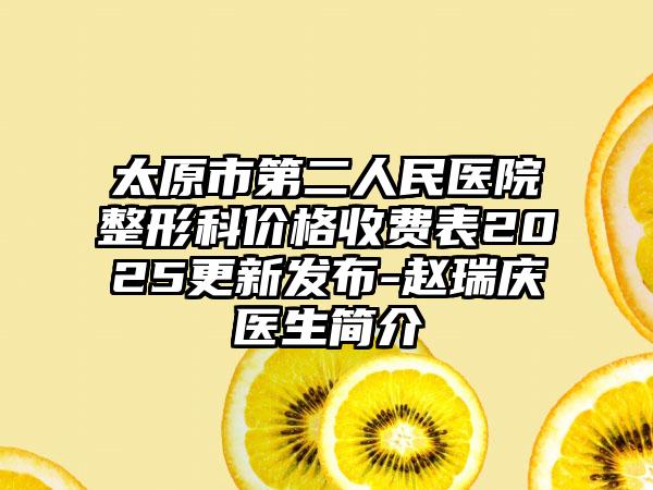 太原市第二人民医院整形科价格收费表2025更新发布-赵瑞庆医生简介