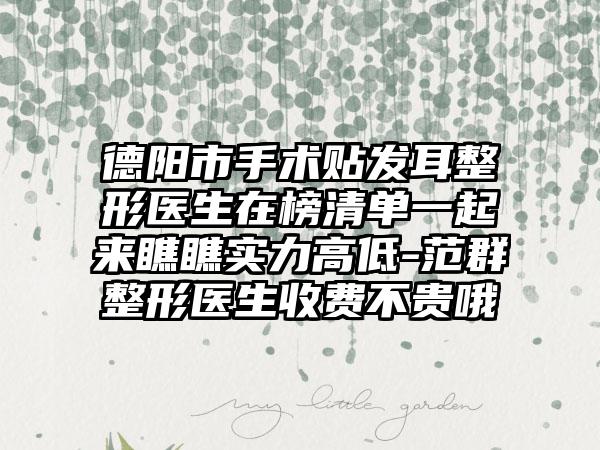 德阳市手术贴发耳整形医生在榜清单一起来瞧瞧实力高低-范群整形医生收费不贵哦