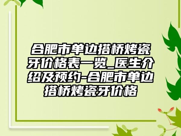 合肥市单边搭桥烤瓷牙价格表一览_医生介绍及预约-合肥市单边搭桥烤瓷牙价格