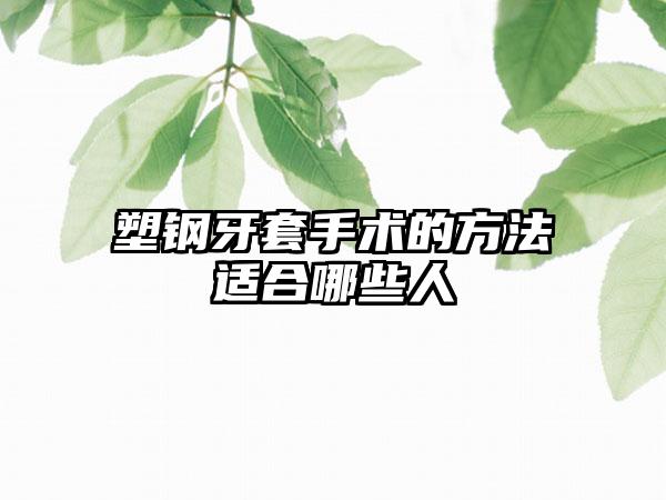 塑钢牙套手术的方法适合哪些人