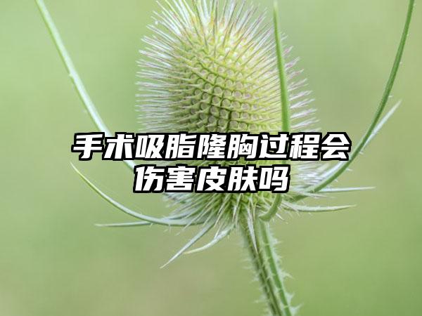 手术吸脂隆胸过程会伤害皮肤吗