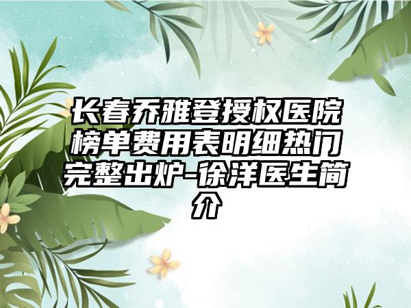 长春乔雅登授权医院榜单费用表明细热门完整出炉-徐洋医生简介