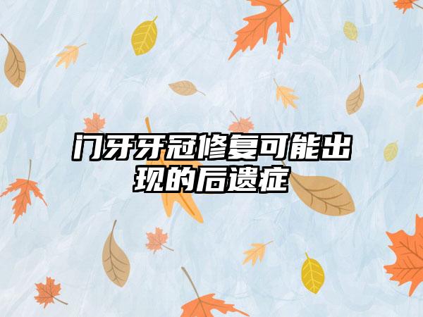 门牙牙冠修复可能出现的后遗症