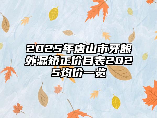 2025年唐山市牙龈外漏矫正价目表2025均价一览