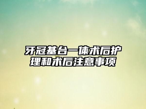 牙冠基台一体术后护理和术后注意事项