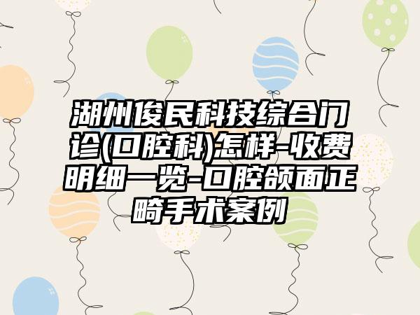 湖州俊民科技综合门诊(口腔科)怎样-收费明细一览-口腔颌面正畸手术案例