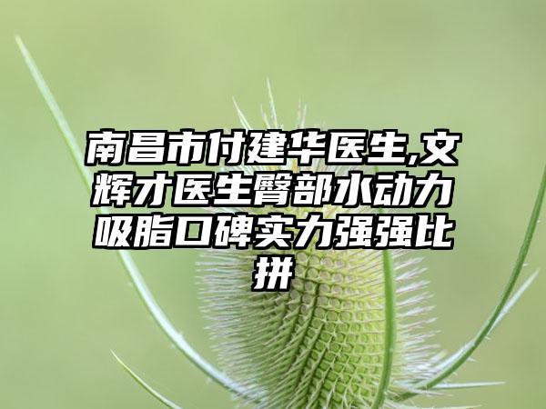 南昌市付建华医生,文辉才医生臀部水动力吸脂口碑实力强强比拼