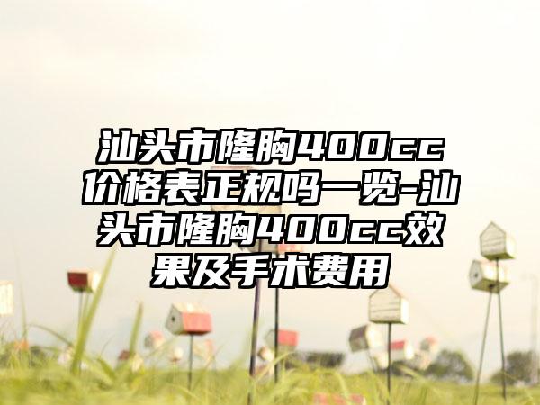 汕头市隆胸400cc价格表正规吗一览-汕头市隆胸400cc效果及手术费用