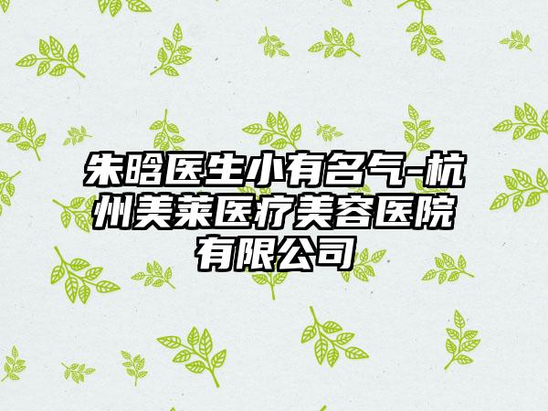 朱晗医生小有名气-杭州美莱医疗美容医院有限公司