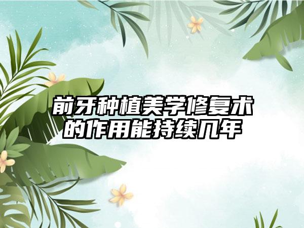 前牙种植美学修复术的作用能持续几年