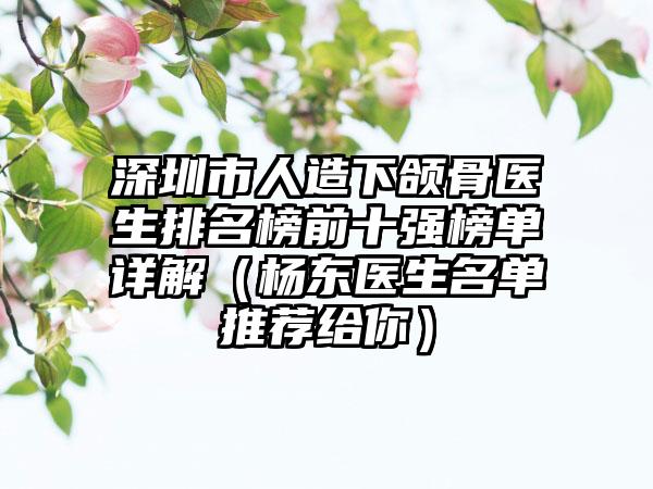 深圳市人造下颌骨医生排名榜前十强榜单详解（杨东医生名单推荐给你）