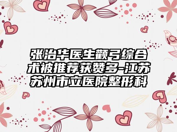 张治华医生颧弓综合术被推荐获赞多-江苏苏州市立医院整形科