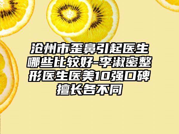 沧州市歪鼻引起医生哪些比较好-李淑密整形医生医美10强口碑擅长各不同