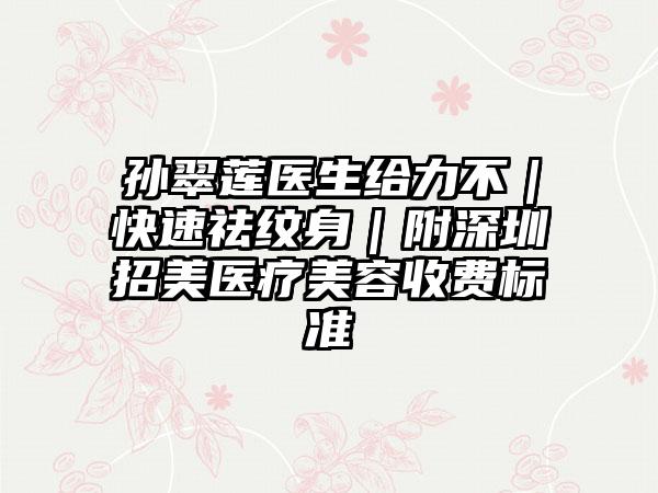 孙翠莲医生给力不｜快速祛纹身｜附深圳招美医疗美容收费标准