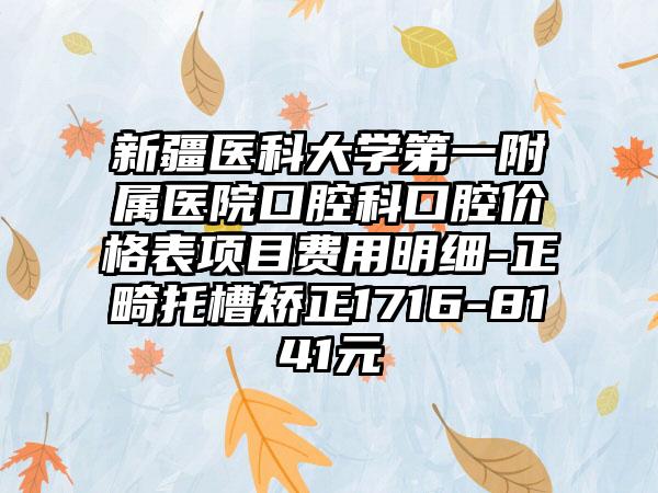 新疆医科大学第一附属医院口腔科口腔价格表项目费用明细-正畸托槽矫正1716-8141元