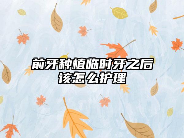 前牙种植临时牙之后该怎么护理