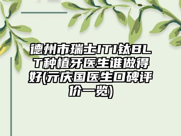 德州市瑞士ITI钛BLT种植牙医生谁做得好(亓庆国医生口碑评价一览)